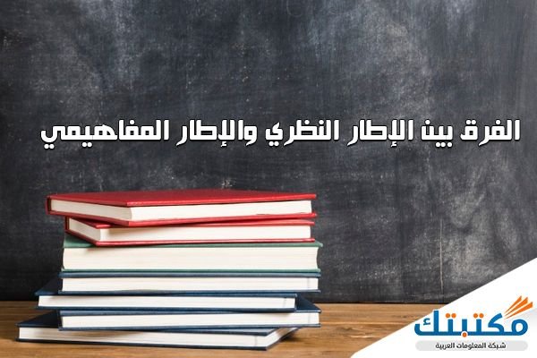 الفرق فين الاطار النظري والاطار المفاهيمي